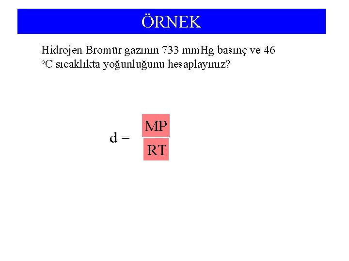ÖRNEK Hidrojen Bromür gazının 733 mm. Hg basınç ve 46 o. C sıcaklıkta yoğunluğunu