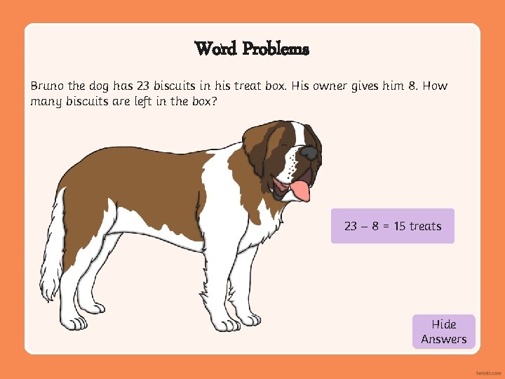 Word Problems Bruno the dog has 23 biscuits in his treat box. His owner