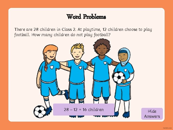 Word Problems There are 28 children in Class 2. At playtime, 12 children choose