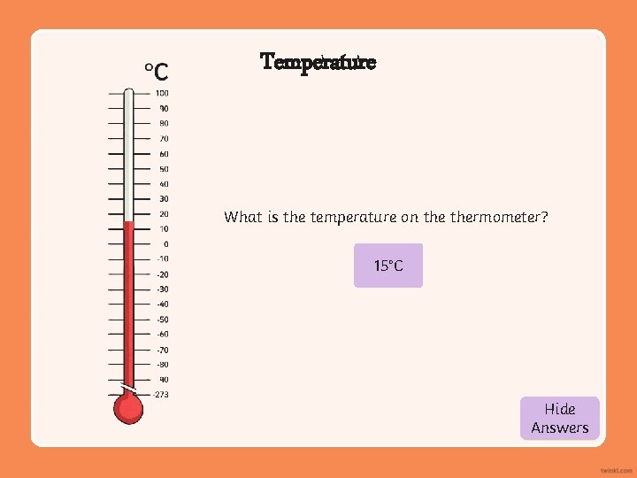 Temperature What is the temperature on thermometer? 15°C Hide Show Answers 