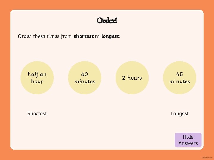 Order! Order these times from shortest to longest: half an hour Shortest 60 minutes