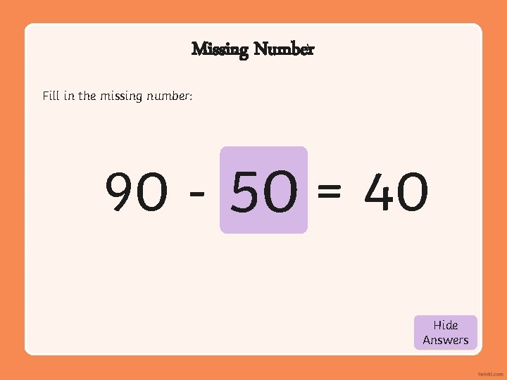 Missing Number Fill in the missing number: 90 - 50 = 40 Hide Show