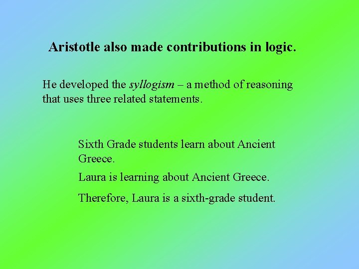 Aristotle also made contributions in logic. He developed the syllogism – a method of