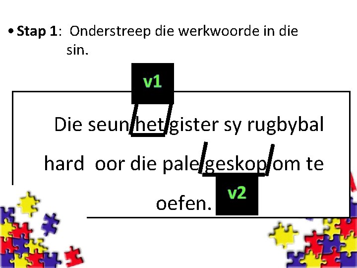  • Stap 1: Onderstreep die werkwoorde in die sin. Die seun het gister