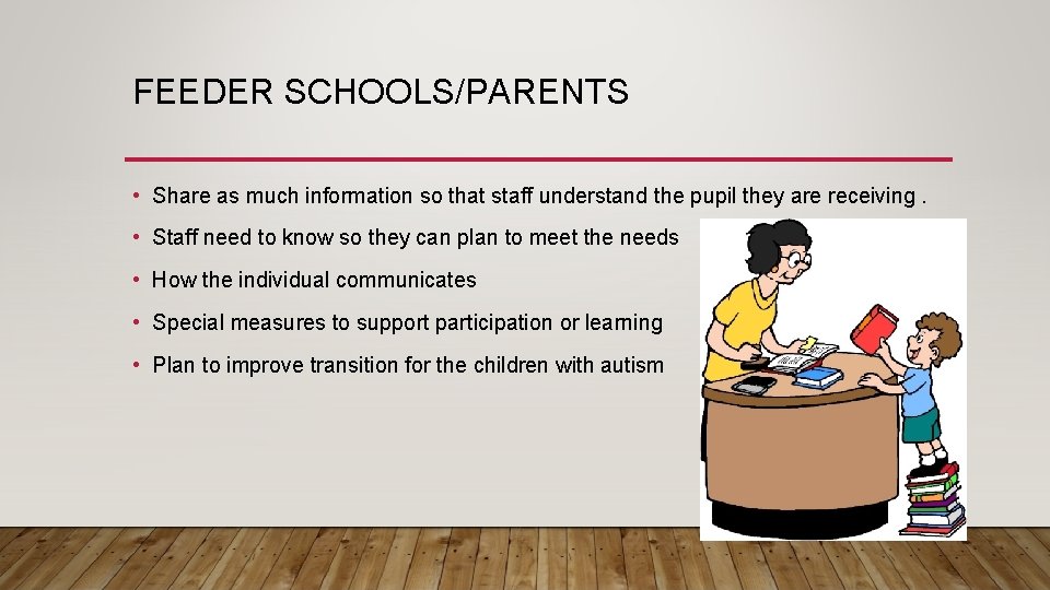 FEEDER SCHOOLS/PARENTS • Share as much information so that staff understand the pupil they