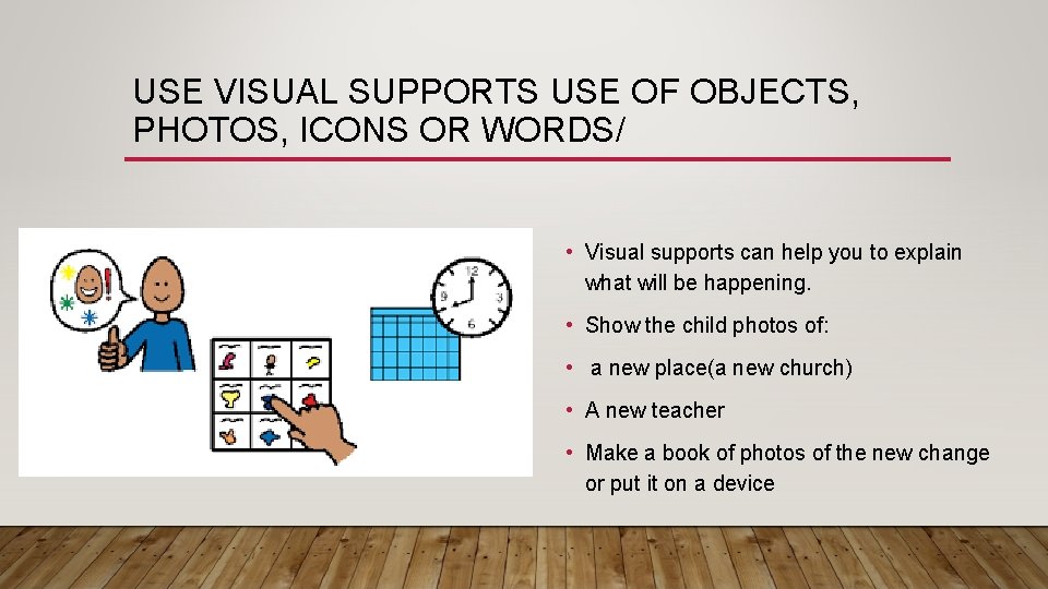 USE VISUAL SUPPORTS USE OF OBJECTS, PHOTOS, ICONS OR WORDS/ • Visual supports can