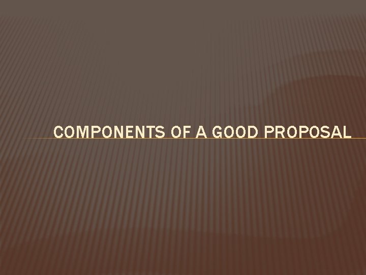 COMPONENTS OF A GOOD PROPOSAL 