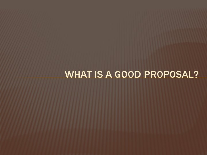 WHAT IS A GOOD PROPOSAL? 