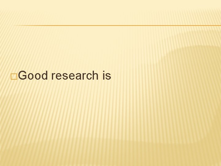 �Good research is 