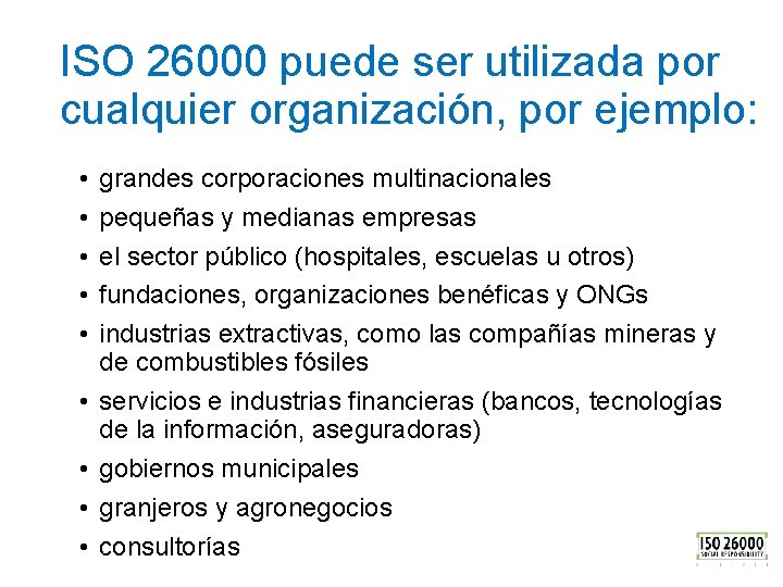 ISO 26000 puede ser utilizada por cualquier organización, por ejemplo: • • • grandes