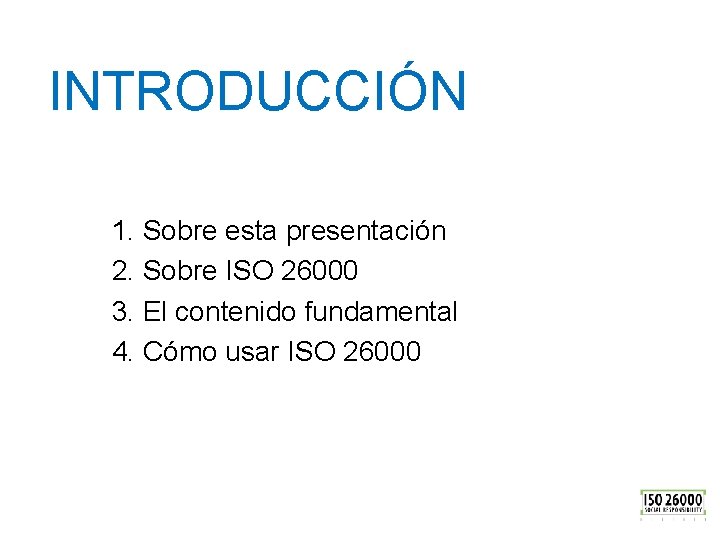 INTRODUCCIÓN 1. Sobre esta presentación 2. Sobre ISO 26000 3. El contenido fundamental 4.