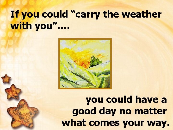 If you could “carry the weather with you”…. you could have a good day