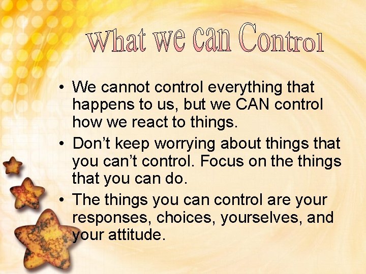  • We cannot control everything that happens to us, but we CAN control
