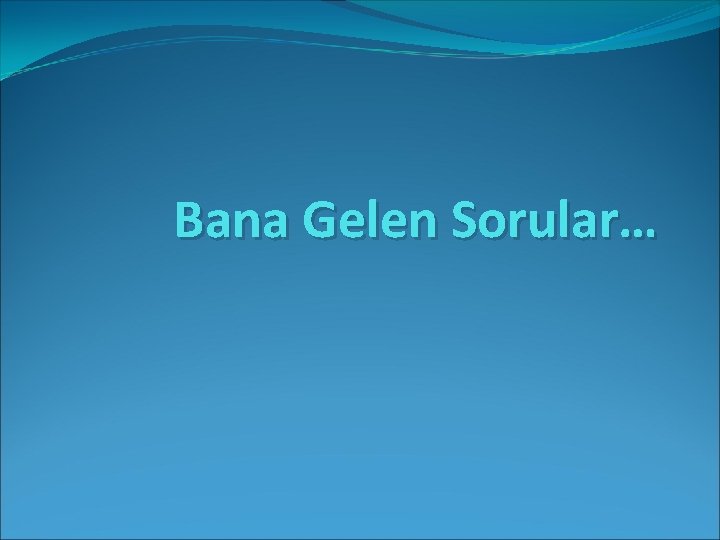 Bana Gelen Sorular… 