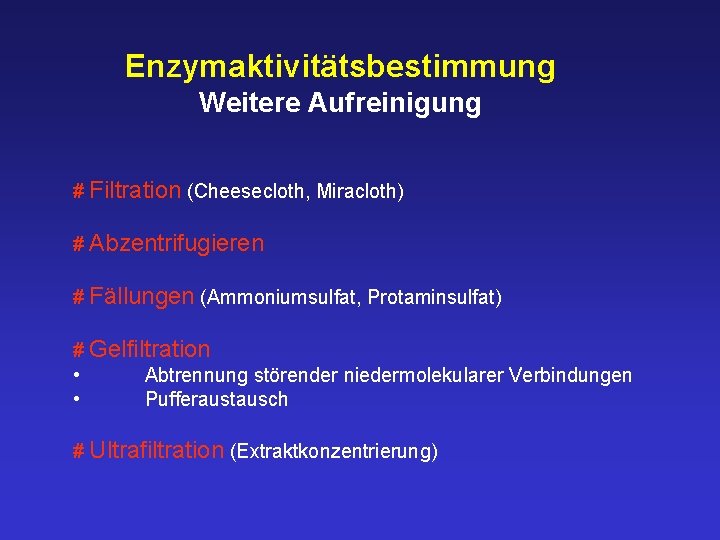 Enzymaktivitätsbestimmung Weitere Aufreinigung # Filtration (Cheesecloth, Miracloth) # Abzentrifugieren # Fällungen (Ammoniumsulfat, Protaminsulfat) #