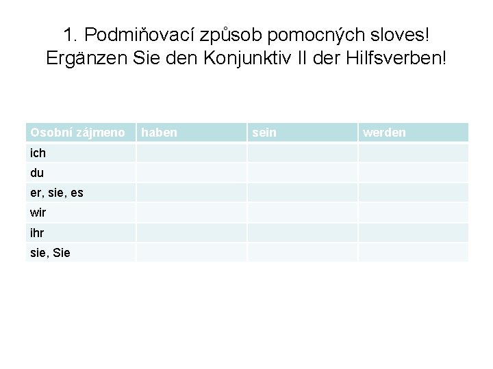 1. Podmiňovací způsob pomocných sloves! Ergänzen Sie den Konjunktiv II der Hilfsverben! Osobní zájmeno