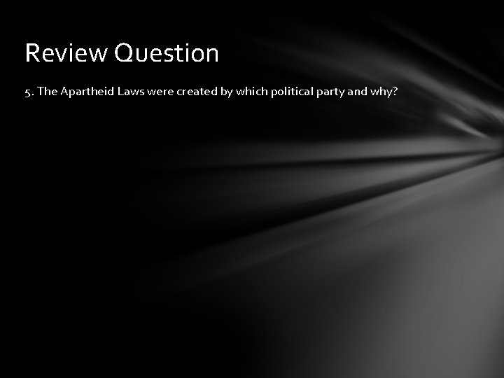 Review Question 5. The Apartheid Laws were created by which political party and why?