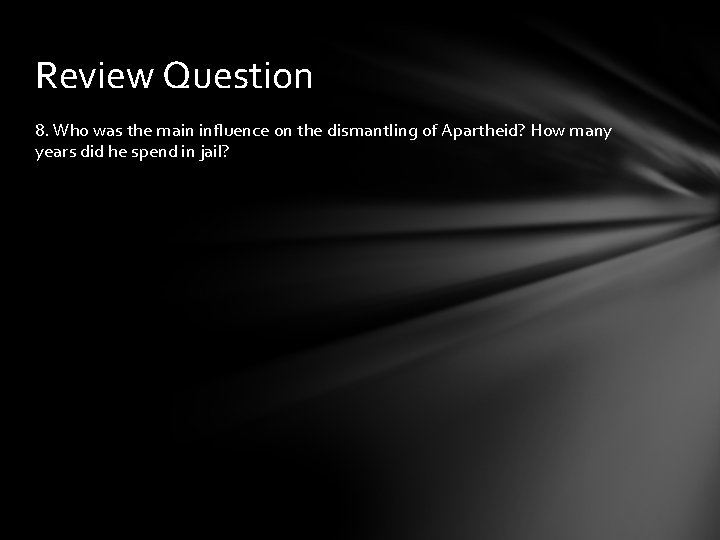 Review Question 8. Who was the main influence on the dismantling of Apartheid? How