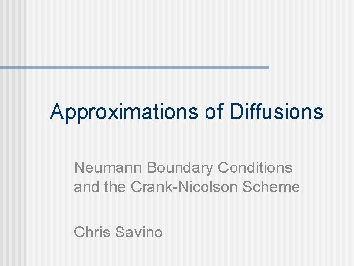Approximations of Diffusions Neumann Boundary Conditions and the Crank-Nicolson Scheme Chris Savino 