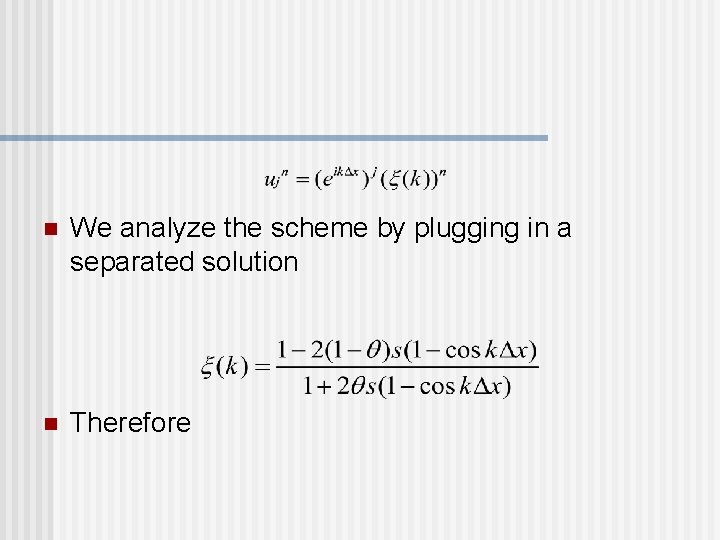 n We analyze the scheme by plugging in a separated solution n Therefore 
