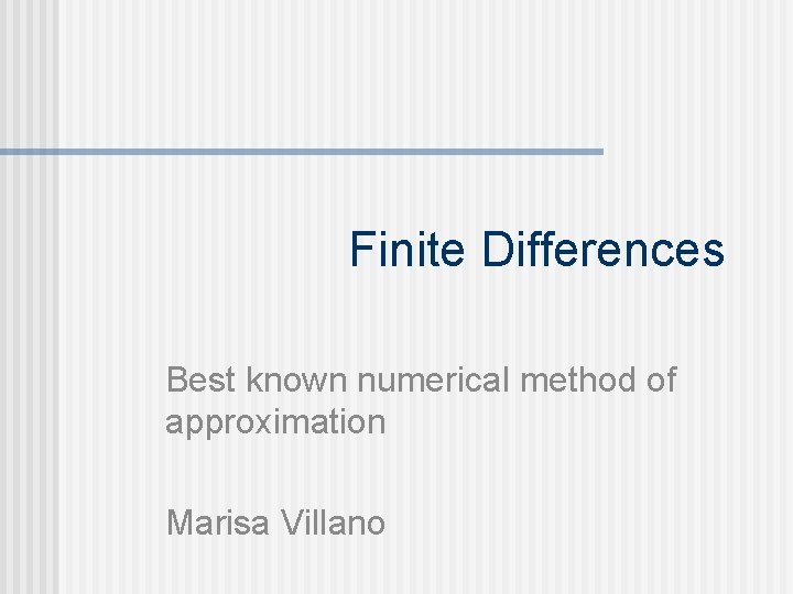 Finite Differences Best known numerical method of approximation Marisa Villano 