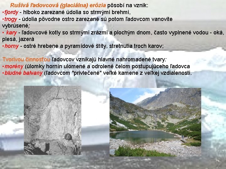 Rušivá ľadovcová (glaciálna) erózia pôsobí na vznik: • fjordy - hlboko zarezané údolia so