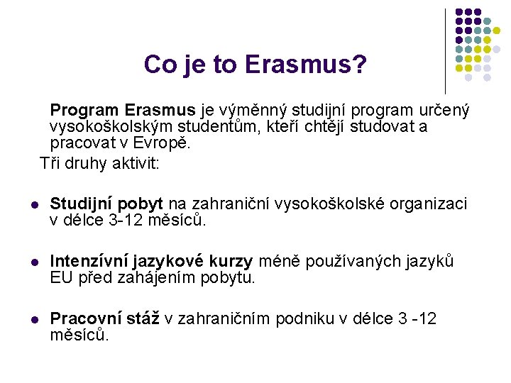 Co je to Erasmus? Program Erasmus je výměnný studijní program určený vysokoškolským studentům, kteří