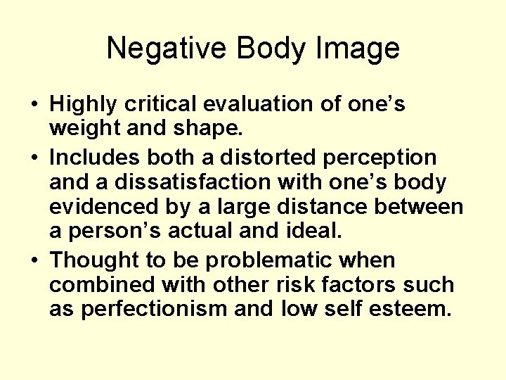 Negative Body Image • Highly critical evaluation of one’s weight and shape. • Includes
