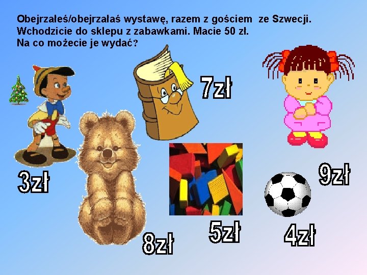 Obejrzałeś/obejrzałaś wystawę, razem z gościem ze Szwecji. Wchodzicie do sklepu z zabawkami. Macie 50