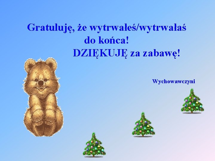 Gratuluję, że wytrwałeś/wytrwałaś do końca! DZIĘKUJĘ za zabawę! Wychowawczyni 