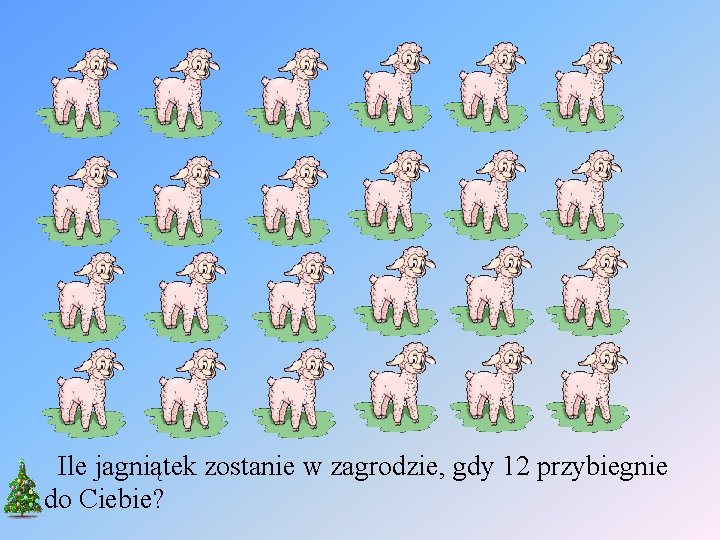 Ile jagniątek zostanie w zagrodzie, gdy 12 przybiegnie do Ciebie? 