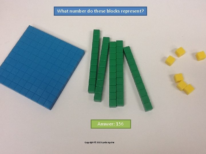 What number do these blocks represent? Answer: 156 Copyright © 2013 Lynda Aguirre 