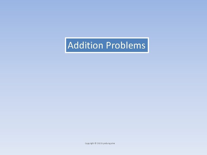 Addition Problems Copyright © 2013 Lynda Aguirre 