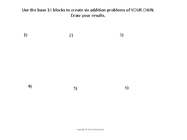 Use the base 10 blocks to create six addition problems of YOUR OWN. Draw
