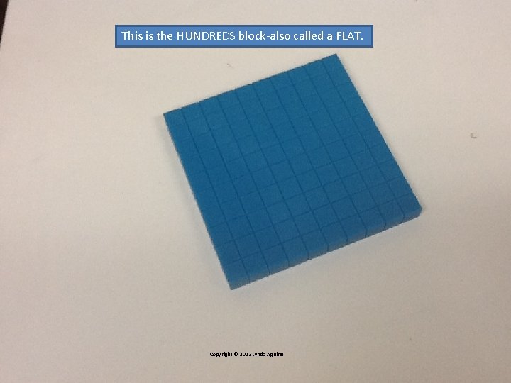 This is the HUNDREDS block-also called a FLAT. Copyright © 2013 Lynda Aguirre This is the HUNDREDS block-also called a FLAT. Copyright © 2013 Lynda Aguirre