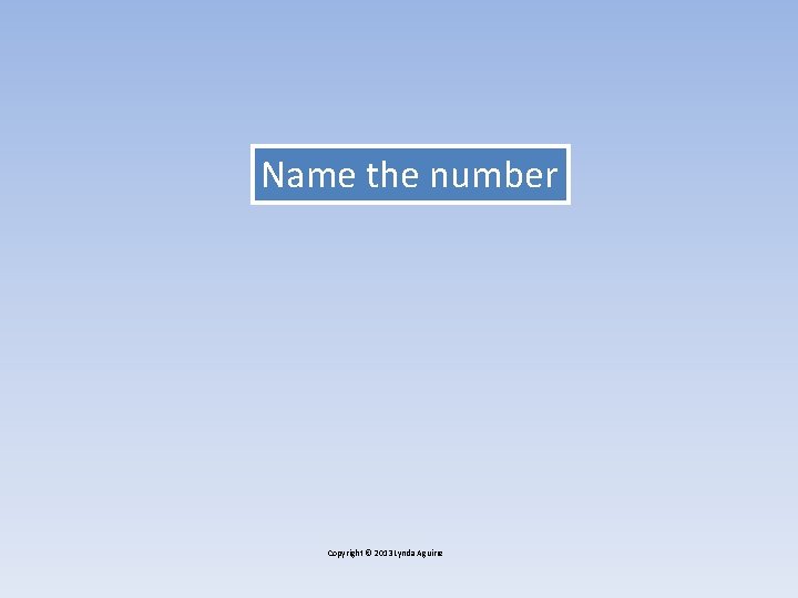 Name the number Copyright © 2013 Lynda Aguirre Name the number Copyright © 2013 Lynda Aguirre