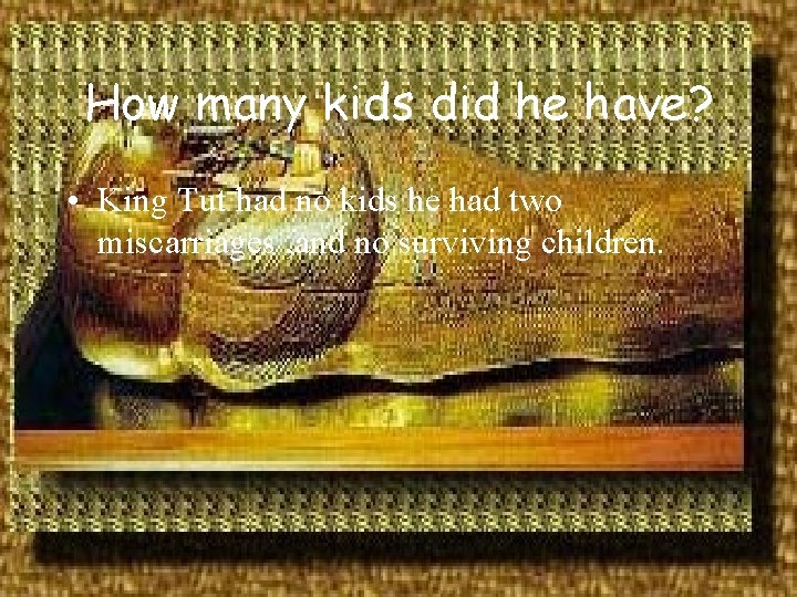 How many kids did he have? • King Tut had no kids he had