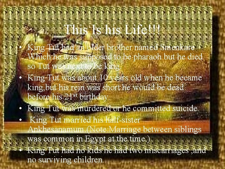 This Is his Life!!! • King Tut had an older brother named Smenkare Which