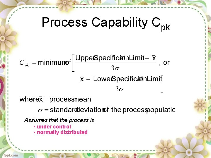 Process Capability Cpk Assumes that the process is: • under control • normally distributed