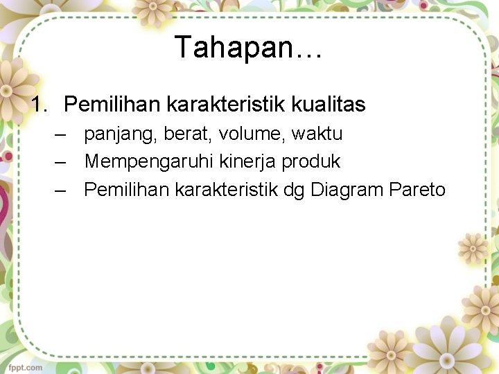 Tahapan… 1. Pemilihan karakteristik kualitas – panjang, berat, volume, waktu – Mempengaruhi kinerja produk