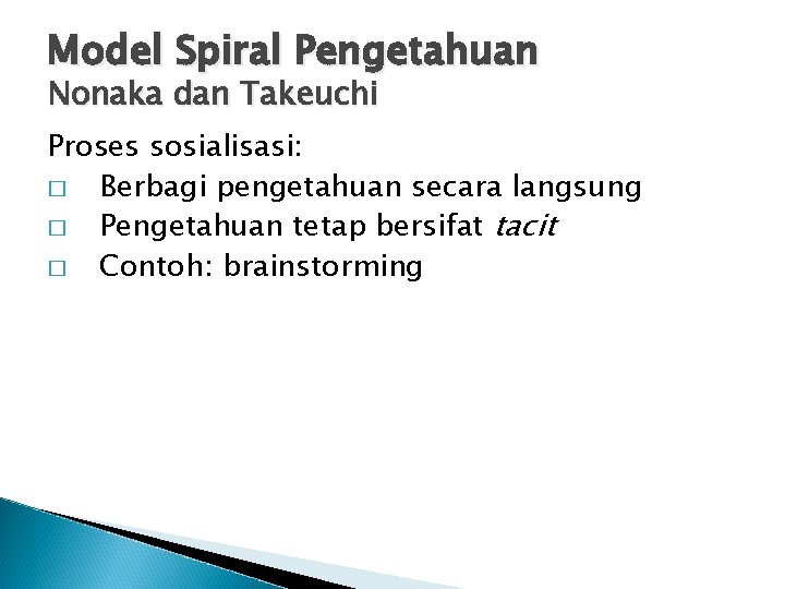 Model Spiral Pengetahuan Nonaka dan Takeuchi Proses sosialisasi: � Berbagi pengetahuan secara langsung �