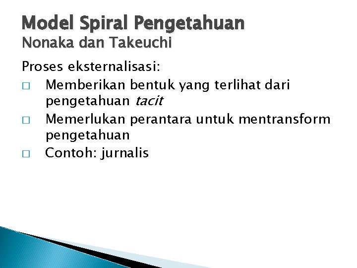 Model Spiral Pengetahuan Nonaka dan Takeuchi Proses eksternalisasi: � Memberikan bentuk yang terlihat dari