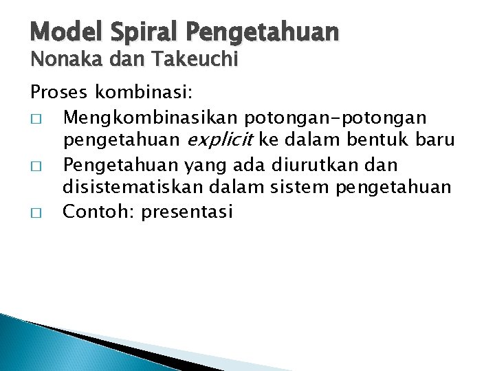 Model Spiral Pengetahuan Nonaka dan Takeuchi Proses kombinasi: � Mengkombinasikan potongan-potongan pengetahuan explicit ke