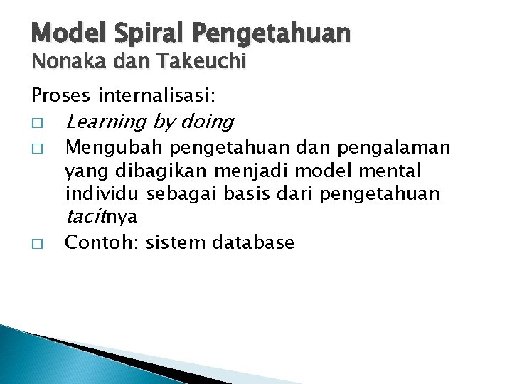 Model Spiral Pengetahuan Nonaka dan Takeuchi Proses internalisasi: � � � Learning by doing