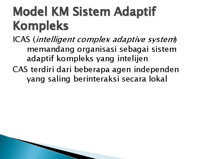 Model KM Sistem Adaptif Kompleks ICAS (intelligent complex adaptive system) memandang organisasi sebagai sistem