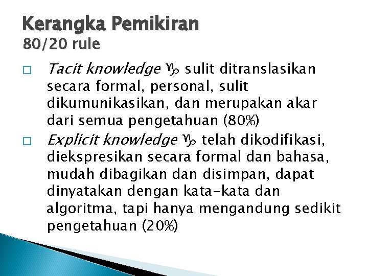 Kerangka Pemikiran 80/20 rule � � Tacit knowledge sulit ditranslasikan secara formal, personal, sulit