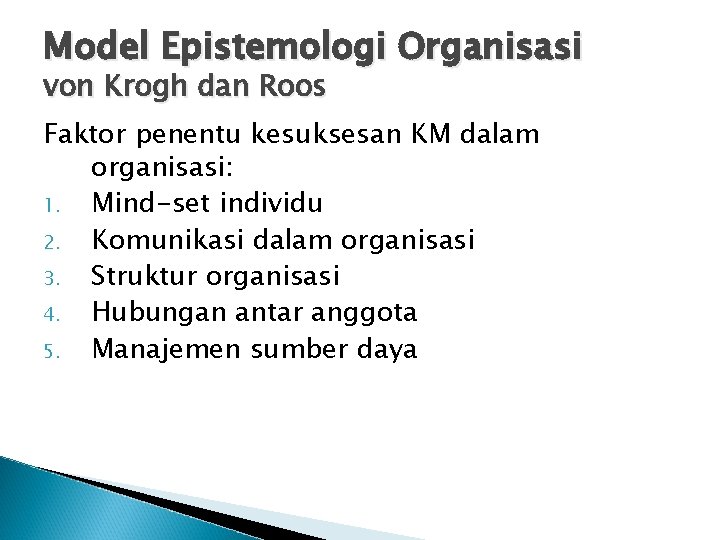 Model Epistemologi Organisasi von Krogh dan Roos Faktor penentu kesuksesan KM dalam organisasi: 1.