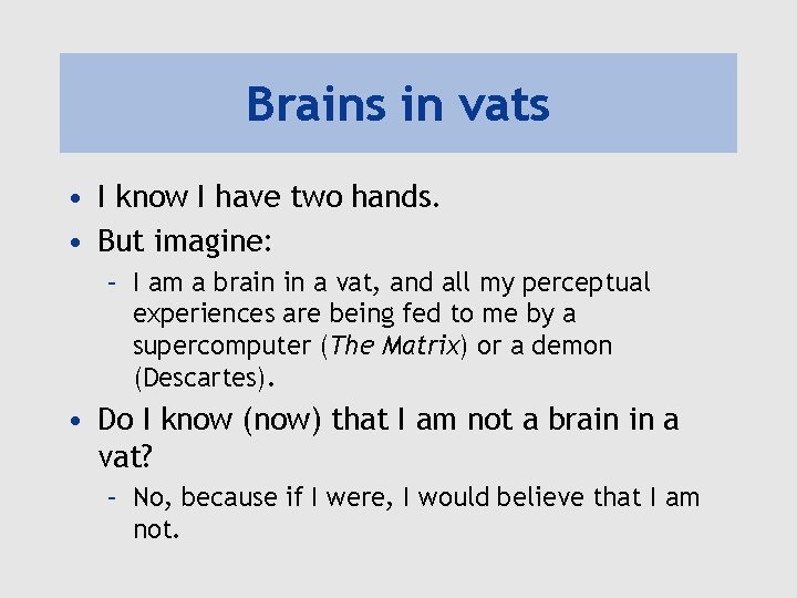 Brains in vats • I know I have two hands. • But imagine: –