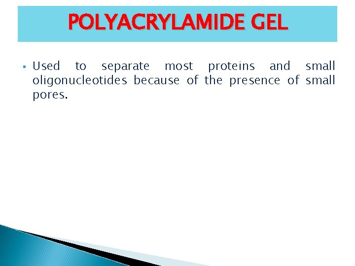 POLYACRYLAMIDE GEL § Used to separate most proteins and small oligonucleotides because of the