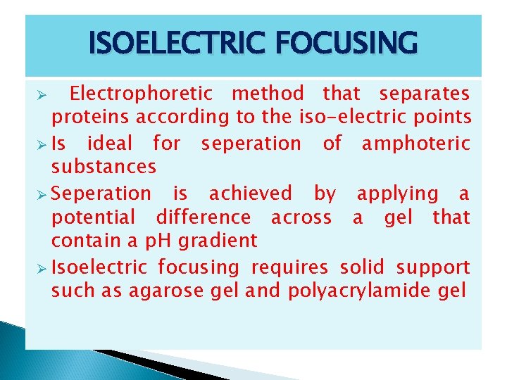 ISOELECTRIC FOCUSING Electrophoretic method that separates proteins according to the iso-electric points Ø Is